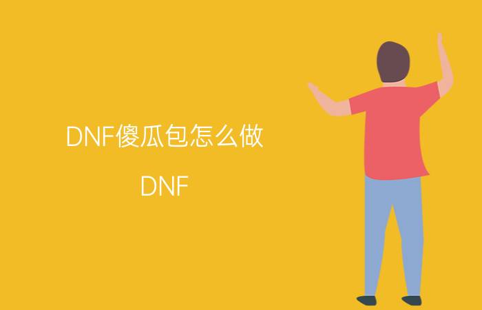 DNF傻瓜包怎么做 DNF Ex让时装Img秒变傻瓜包